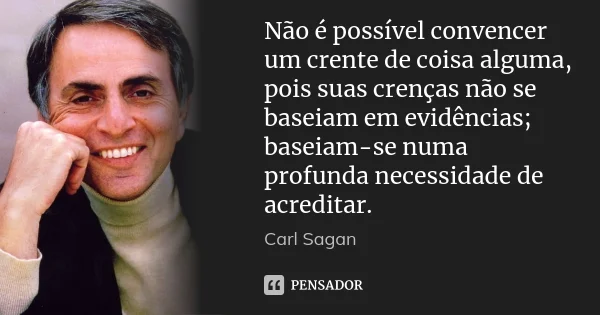 Não é possível convencer um crente de coisa alguma, pois suas crenças não se baseiam em evidências; baseiam-se numa profunda necessidade de acreditar